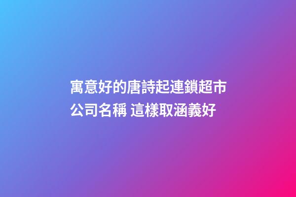 寓意好的唐詩起連鎖超市公司名稱 這樣取涵義好-第1張-公司起名-玄機派